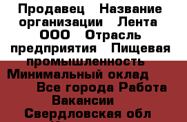 Продавец › Название организации ­ Лента, ООО › Отрасль предприятия ­ Пищевая промышленность › Минимальный оклад ­ 17 000 - Все города Работа » Вакансии   . Свердловская обл.,Карпинск г.